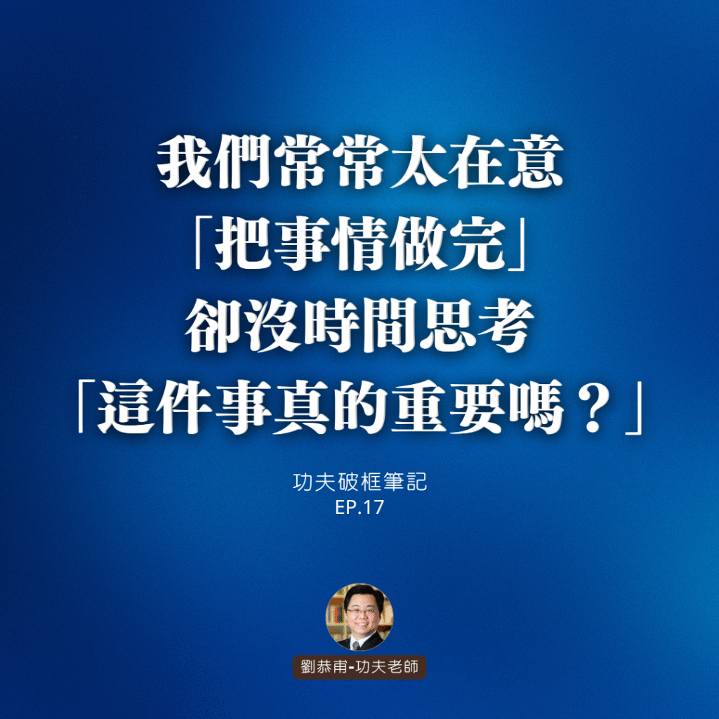 我們常常太在意「把事情做完」，卻沒時間思考「這件事真的重要嗎？」 | 功夫破框筆記 EP17