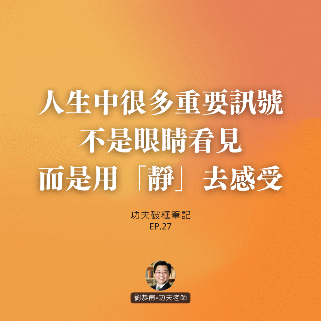 人生中很多重要訊號，不是眼睛看見，而是用「靜」去感受 | 功夫破框筆記 EP27
