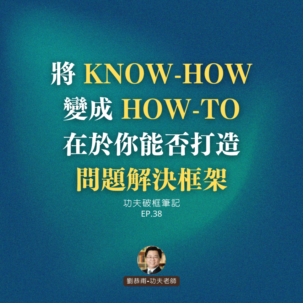 將 KNOW-HOW 變成 HOW-TO，在於你能否打造「問題解決框架」 | 功夫破框筆記 EP38