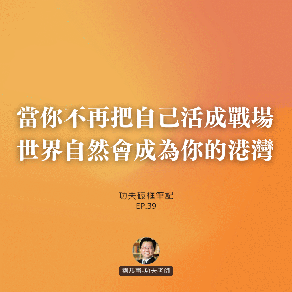 當你不再把自己活成戰場，世界自然會成為你的港灣 | 功夫破框筆記 EP39