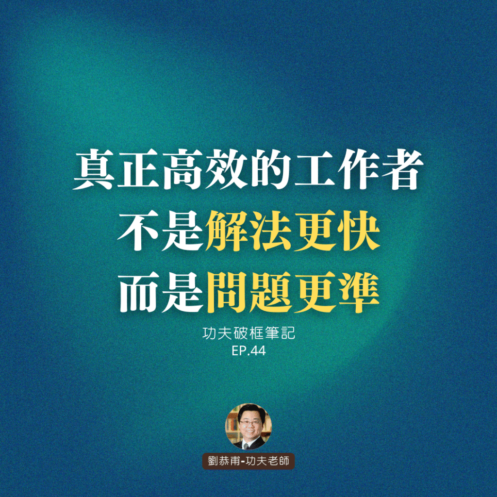 真正高效的工作者，不是「解法更快」，而是「問題更準」 | 功夫破框筆記 EP44