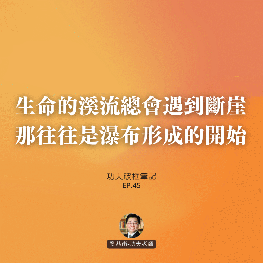 生命的溪流總會遇到斷崖，那往往是瀑布形成的開始 | 功夫破框筆記 EP45