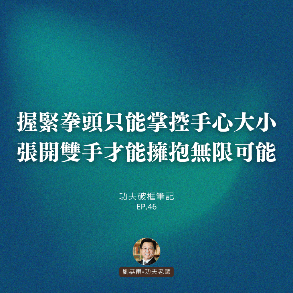 握緊拳頭，只能掌控手心大小；張開雙手，才能擁抱無限可能 | 功夫破框筆記 EP46